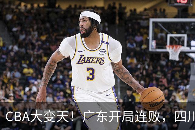 CBA大变天！广东开局连败，四川两连胜，上海连克强敌，新疆崛起！